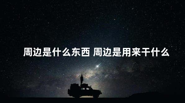 周边是什么东西 周边是用来干什么的